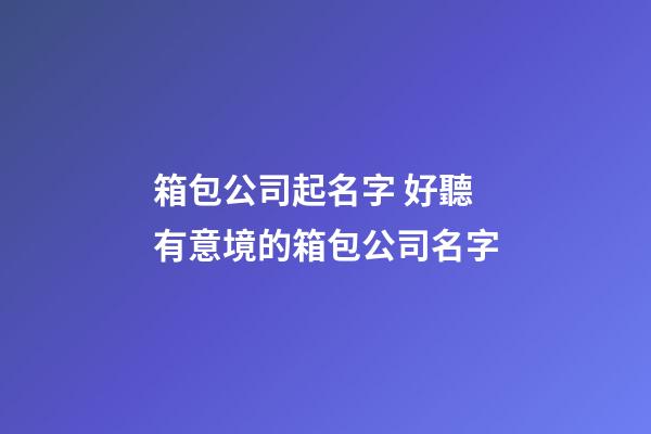 箱包公司起名字 好聽有意境的箱包公司名字-第1張-公司起名-玄機派